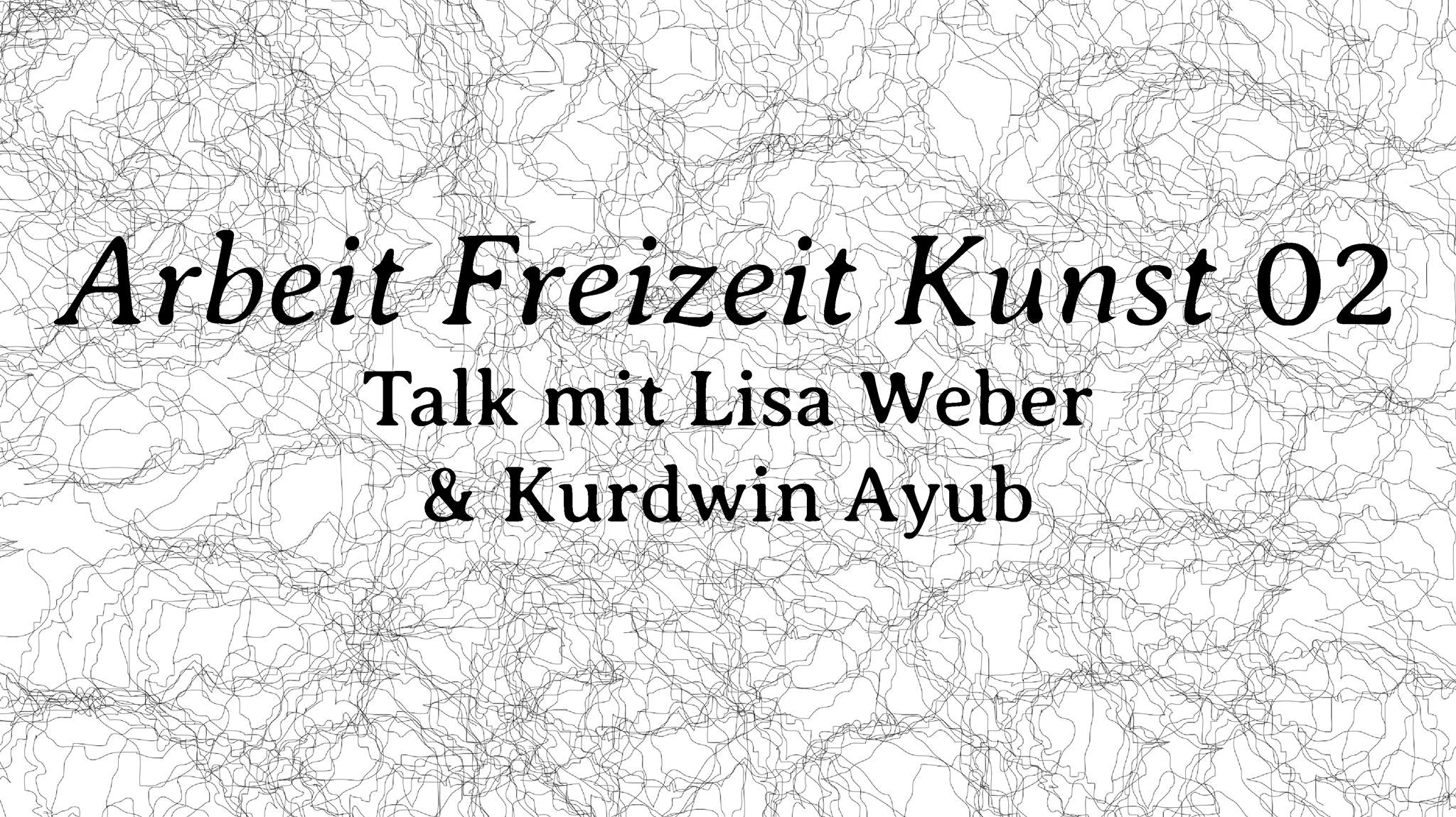 Arbeit Freizeit Kunst 02: TALK mit Lisa Weber & Kurdwin Ayub