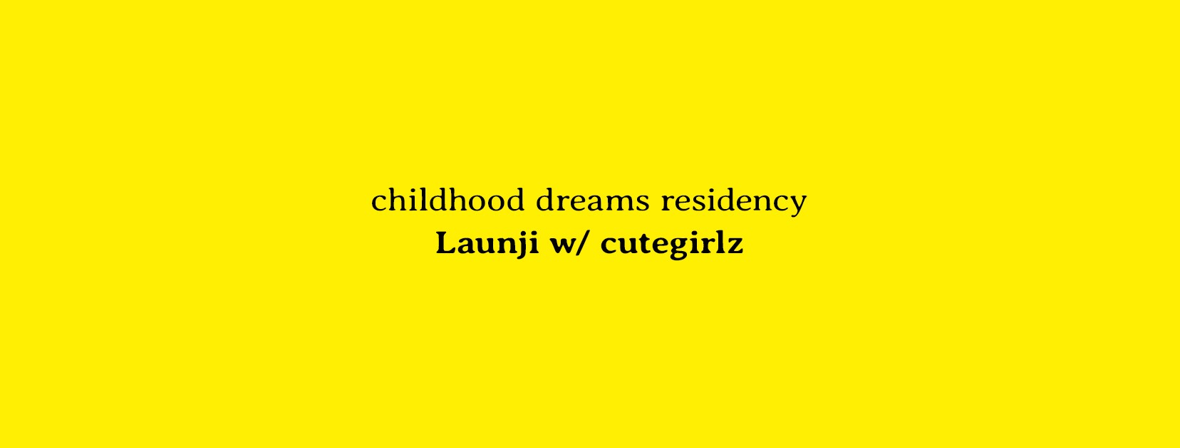 Childhood dreams residency - Launji w/ cutegirlz