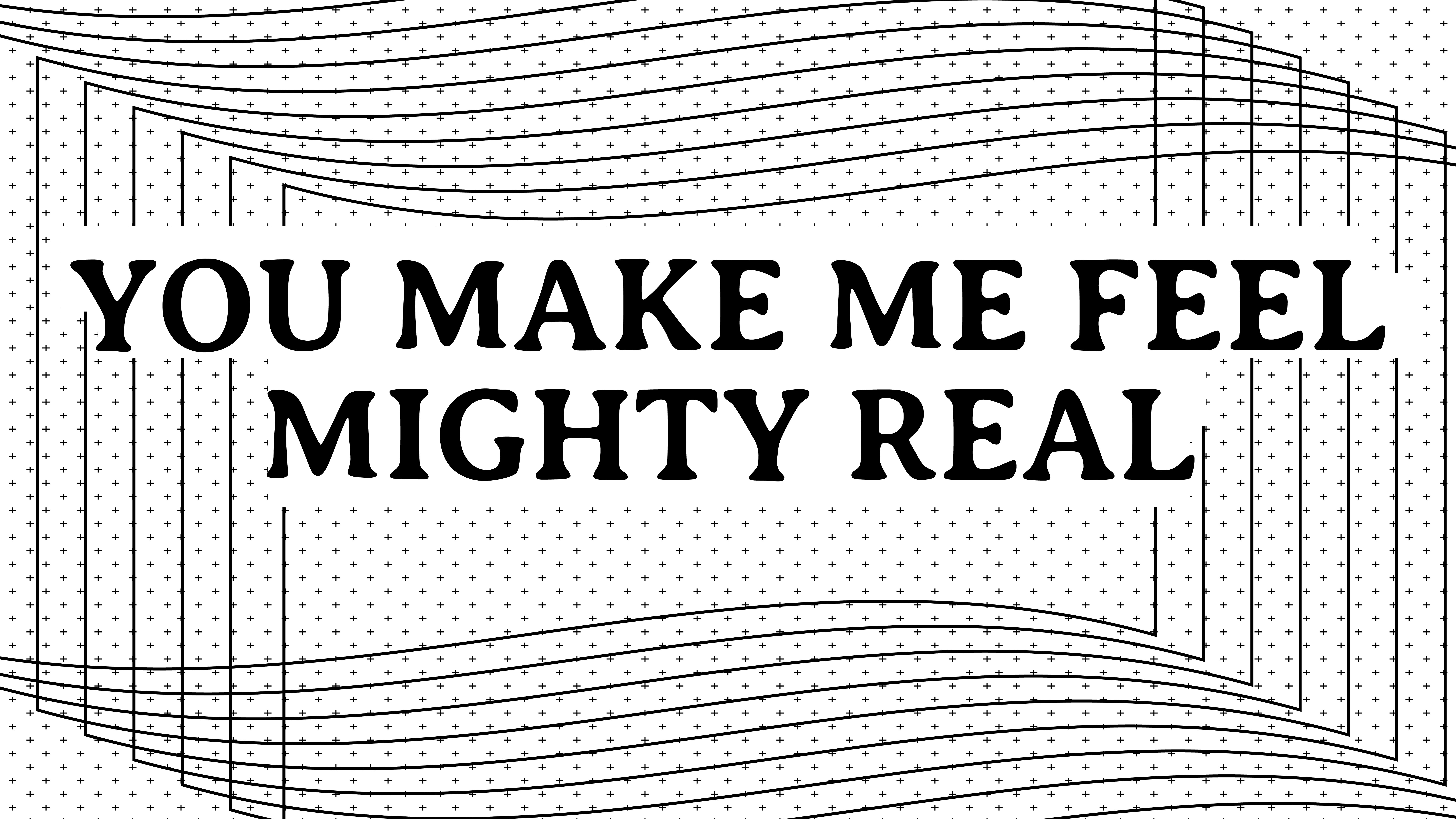 YOU MAKE ME FEEL MIGHTY REAL